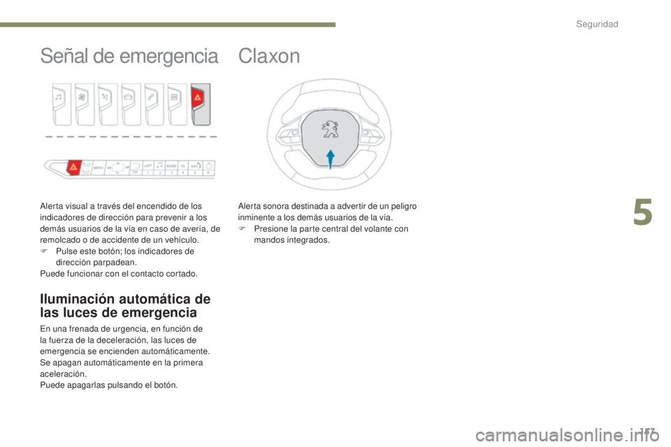 PEUGEOT 3008 2017  Manual del propietario (in Spanish) 157
3008-2_es_Chap05_securite_ed01-2016
Señal de emergencia
Alerta visual a través del encendido de los 
indicadores de dirección para prevenir a los 
demás usuarios de la vía en caso de avería,