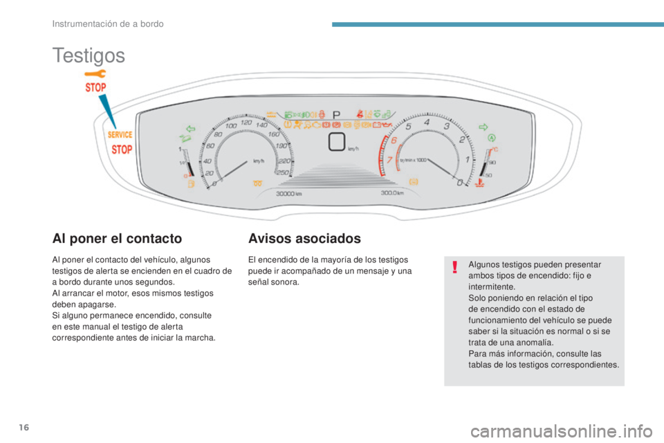 PEUGEOT 3008 2017  Manual del propietario (in Spanish) 16
3008-2_es_Chap01_instruments-de-bord_ed01-2016
Testigos
Al poner el contacto
Al poner el contacto del vehículo, algunos 
testigos de alerta se encienden en el cuadro de 
a bordo durante unos segun