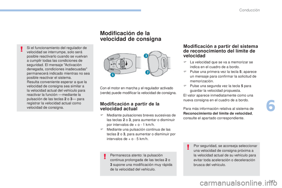 PEUGEOT 3008 2017 Manual del propietario (in Spanish) 241
3008-2_es_Chap06_conduite_ed01-2016
Si el funcionamiento del regulador de
velocidad se interrumpe, solo será
posible reactivarlo cuando se vuelvan
a cumplir todas las condiciones de
seguridad PEUGEOT 3008 2017 Manual del propietario (in Spanish) 241
3008-2_es_Chap06_conduite_ed01-2016
Si el funcionamiento del regulador de
velocidad se interrumpe, solo será
posible reactivarlo cuando se vuelvan
a cumplir todas las condiciones de
seguridad