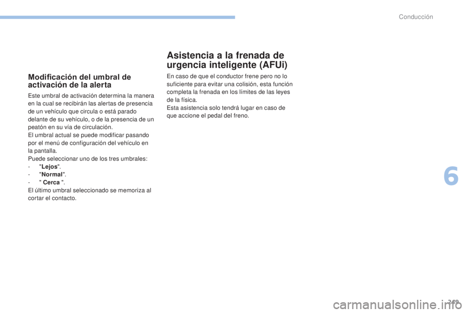 PEUGEOT 3008 2017  Manual del propietario (in Spanish) 249
3008-2_es_Chap06_conduite_ed01-2016
Modificación del umbral de 
activación de la alerta
Este umbral de activación determina la manera 
en la cual se recibirán las alertas de presencia 
de un v