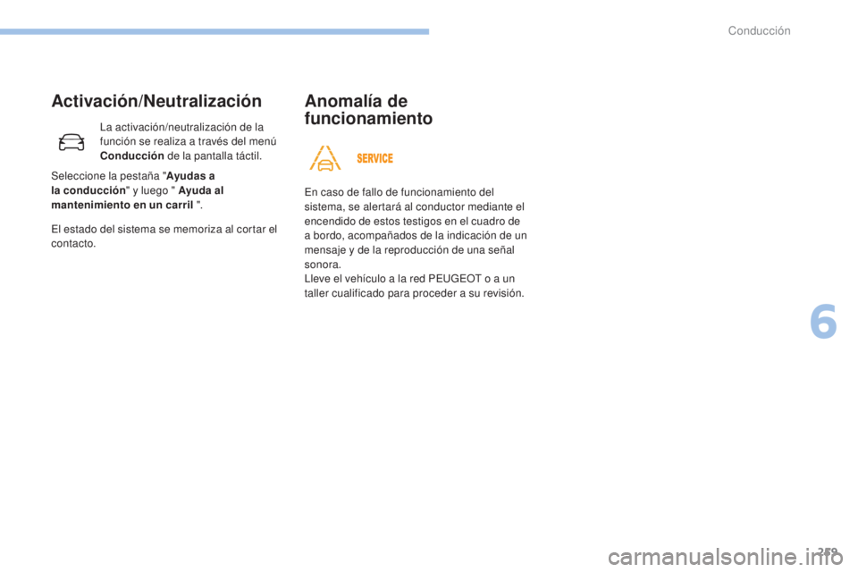 PEUGEOT 3008 2017  Manual del propietario (in Spanish) 259
3008-2_es_Chap06_conduite_ed01-2016
Activación/Neutralización
La activación/neutralización de la 
función se realiza a través del menú 
Conducción de la pantalla táctil.
El estado del sis