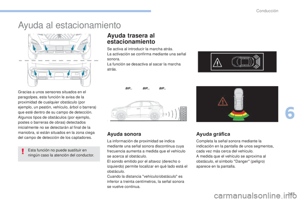 PEUGEOT 3008 2017 Manual del propietario (in Spanish) 263
3008-2_es_Chap06_conduite_ed01-2016
Ayuda al estacionamiento
Gracias a unos sensores situados en el
paragolpes, esta función le avisa de la
proximidad de cualquier obstáculo (por
ejemplo, un PEUGEOT 3008 2017 Manual del propietario (in Spanish) 263
3008-2_es_Chap06_conduite_ed01-2016
Ayuda al estacionamiento
Gracias a unos sensores situados en el
paragolpes, esta función le avisa de la
proximidad de cualquier obstáculo (por
ejemplo, un