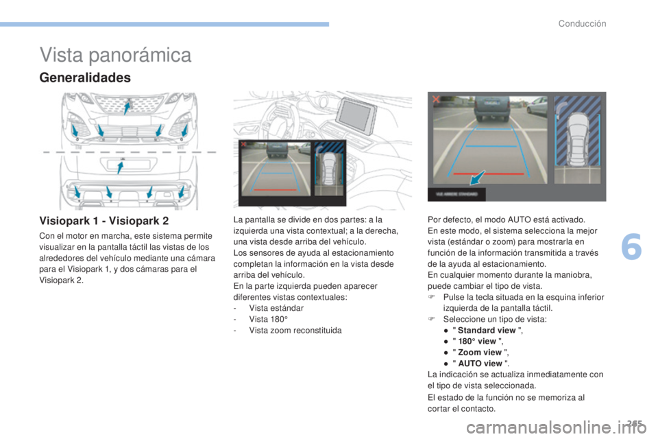 PEUGEOT 3008 2017 Manual del propietario (in Spanish) 265
3008-2_es_Chap06_conduite_ed01-2016
Vista panorámica
Generalidades
Visiopark 1 - Visiopark 2
Con el motor en marcha, este sistema permite
visualizar en la pantalla táctil las vistas de los
alr PEUGEOT 3008 2017 Manual del propietario (in Spanish) 265
3008-2_es_Chap06_conduite_ed01-2016
Vista panorámica
Generalidades
Visiopark 1 - Visiopark 2
Con el motor en marcha, este sistema permite
visualizar en la pantalla táctil las vistas de los
alr