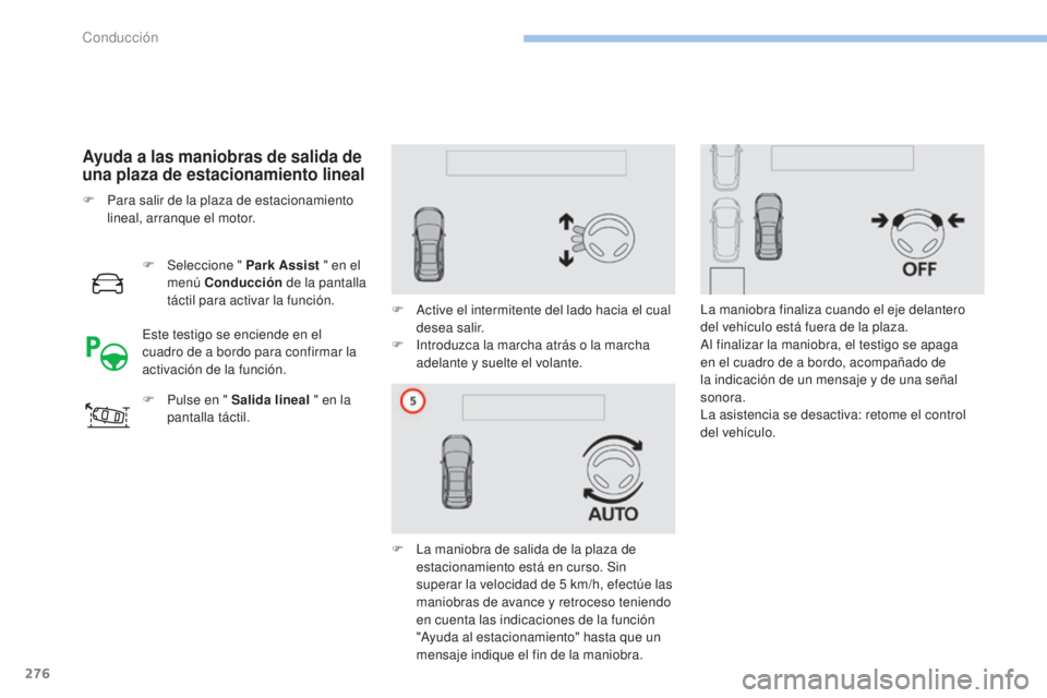 PEUGEOT 3008 2017 Manual del propietario (in Spanish) 276
3008-2_es_Chap06_conduite_ed01-2016
Ayuda a las maniobras de salida de
una plaza de estacionamiento lineal
F Seleccione " Park Assist " en el
menú Conducción de la pantalla
táctil p PEUGEOT 3008 2017 Manual del propietario (in Spanish) 276
3008-2_es_Chap06_conduite_ed01-2016
Ayuda a las maniobras de salida de
una plaza de estacionamiento lineal
F Seleccione " Park Assist " en el
menú Conducción de la pantalla
táctil p