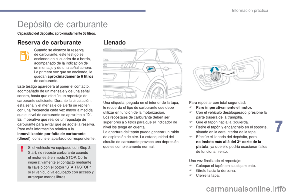 PEUGEOT 3008 2017 Manual del propietario (in Spanish) 281
3008-2_es_Chap07_infos-pratiques_ed01-2016
Depósito de carburante
Capacidad del depósito: aproximadamente 53 litros.
Cuando se alcanza la reserva
de carburante, este testigo se
enciende en el PEUGEOT 3008 2017 Manual del propietario (in Spanish) 281
3008-2_es_Chap07_infos-pratiques_ed01-2016
Depósito de carburante
Capacidad del depósito: aproximadamente 53 litros.
Cuando se alcanza la reserva
de carburante, este testigo se
enciende en el