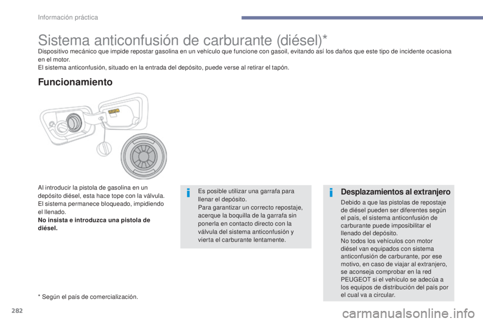 PEUGEOT 3008 2017 Manual del propietario (in Spanish) 282
3008-2_es_Chap07_infos-pratiques_ed01-2016
Sistema anticonfusión de carburante (diésel)*Dispositivo mecánico que impide repostar gasolina en un vehículo que funcione con gasoil, evitando así PEUGEOT 3008 2017 Manual del propietario (in Spanish) 282
3008-2_es_Chap07_infos-pratiques_ed01-2016
Sistema anticonfusión de carburante (diésel)*Dispositivo mecánico que impide repostar gasolina en un vehículo que funcione con gasoil, evitando así