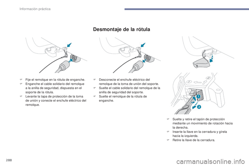 PEUGEOT 3008 2017  Manual del propietario (in Spanish) 288
3008-2_es_Chap07_infos-pratiques_ed01-2016
Desmontaje de la rótula
F Fije el remolque en la rótula de enganche.
F E nganche el cable solidario del remolque 
a la anilla de seguridad, dispuesta e