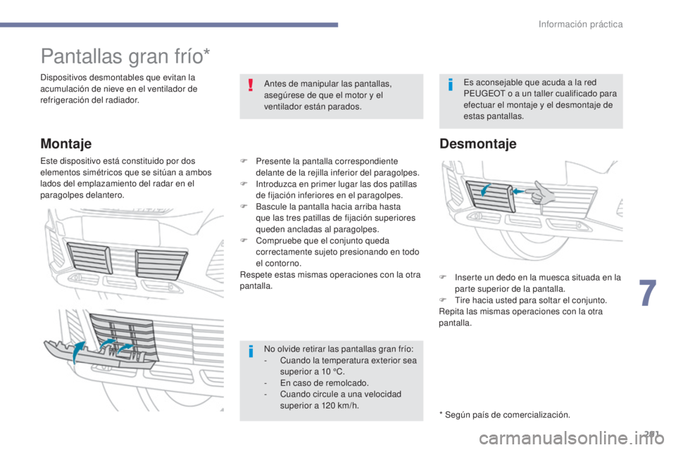 PEUGEOT 3008 2017 Manual del propietario (in Spanish) 291
3008-2_es_Chap07_infos-pratiques_ed01-2016
Pantallas gran frío*
Dispositivos desmontables que evitan la
acumulación de nieve en el ventilador de
refrigeración del radiador.Antes de manipular PEUGEOT 3008 2017 Manual del propietario (in Spanish) 291
3008-2_es_Chap07_infos-pratiques_ed01-2016
Pantallas gran frío*
Dispositivos desmontables que evitan la
acumulación de nieve en el ventilador de
refrigeración del radiador.Antes de manipular