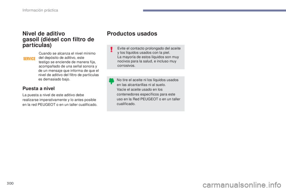 PEUGEOT 3008 2017  Manual del propietario (in Spanish) 300
3008-2_es_Chap07_infos-pratiques_ed01-2016
Productos usados
Evite el contacto prolongado del aceite 
y los líquidos usados con la piel.
La mayoría de estos líquidos son muy 
nocivos para la sal