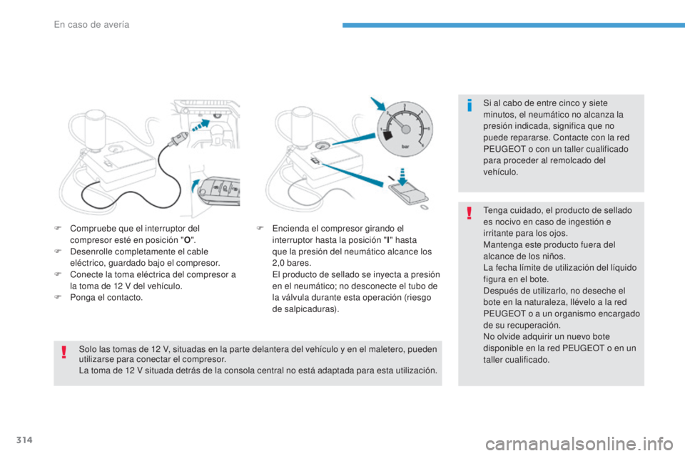 PEUGEOT 3008 2017 Manual del propietario (in Spanish) 314
3008-2_es_Chap08_en cas-de-panne_ed01-2016
Si al cabo de entre cinco y siete
minutos, el neumático no alcanza la
presión indicada, significa que no
puede repararse. Contacte con la red
PEUGE PEUGEOT 3008 2017 Manual del propietario (in Spanish) 314
3008-2_es_Chap08_en cas-de-panne_ed01-2016
Si al cabo de entre cinco y siete
minutos, el neumático no alcanza la
presión indicada, significa que no
puede repararse. Contacte con la red
PEUGE