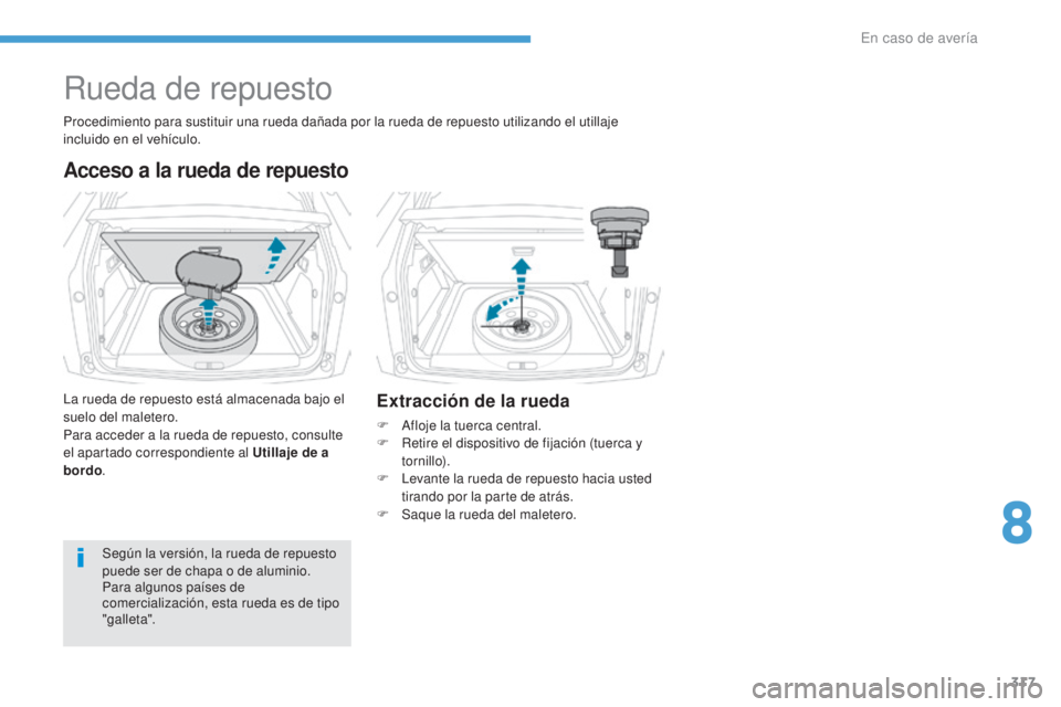 PEUGEOT 3008 2017  Manual del propietario (in Spanish) 317
3008-2_es_Chap08_en cas-de-panne_ed01-2016
Rueda de repuesto
Acceso a la rueda de repuesto
La rueda de repuesto está almacenada bajo el 
suelo del maletero.
Para acceder a la rueda de repuesto, c