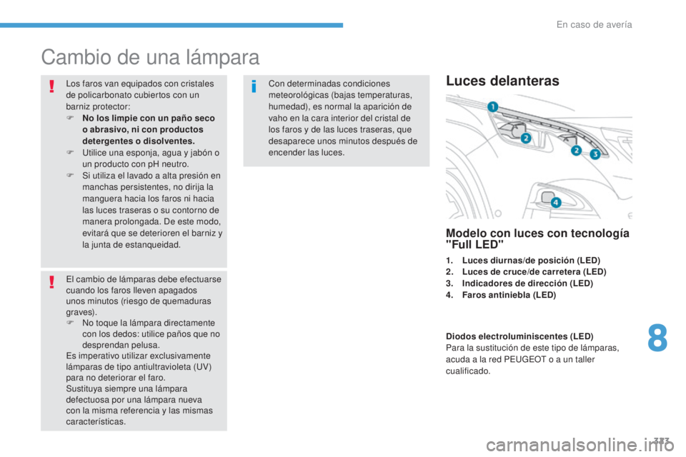 PEUGEOT 3008 2017 Manual del propietario (in Spanish) 323
3008-2_es_Chap08_en cas-de-panne_ed01-2016
Cambio de una lámpara
Los faros van equipados con cristales
de policarbonato cubiertos con un
barniz protector:
F
N
o los limpie con un paño seco
PEUGEOT 3008 2017 Manual del propietario (in Spanish) 323
3008-2_es_Chap08_en cas-de-panne_ed01-2016
Cambio de una lámpara
Los faros van equipados con cristales
de policarbonato cubiertos con un
barniz protector:
F
N
o los limpie con un paño seco