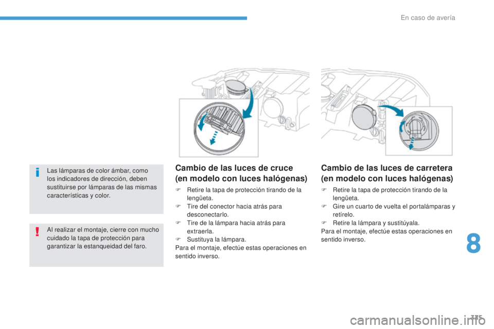 PEUGEOT 3008 2017  Manual del propietario (in Spanish) 325
3008-2_es_Chap08_en cas-de-panne_ed01-2016
Las lámparas de color ámbar, como 
los indicadores de dirección, deben 
sustituirse por lámparas de las mismas 
características y color.
Al realizar