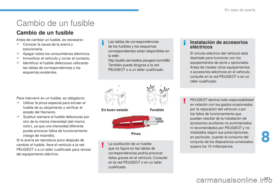 PEUGEOT 3008 2017 Manual del propietario (in Spanish) 331
3008-2_es_Chap08_en cas-de-panne_ed01-2016
Cambio de un fusible
Antes de cambiar un fusible, es necesario:
F C onocer la causa de la avería y
solucionarla.
F
A
pagar todos los consumidores el PEUGEOT 3008 2017 Manual del propietario (in Spanish) 331
3008-2_es_Chap08_en cas-de-panne_ed01-2016
Cambio de un fusible
Antes de cambiar un fusible, es necesario:
F C onocer la causa de la avería y
solucionarla.
F
A
pagar todos los consumidores el