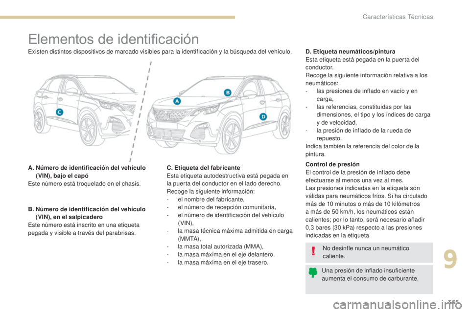 PEUGEOT 3008 2017 Manual del propietario (in Spanish) 345
3008-2_es_Chap09_caracteristiques_ed01-2016
Elementos de identificación
A. Número de identificación del vehículo (VIN), bajo el capó
Este número está troquelado en el chasis. D. Etiqueta n PEUGEOT 3008 2017 Manual del propietario (in Spanish) 345
3008-2_es_Chap09_caracteristiques_ed01-2016
Elementos de identificación
A. Número de identificación del vehículo (VIN), bajo el capó
Este número está troquelado en el chasis. D. Etiqueta n