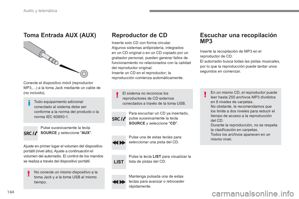 PEUGEOT 3008 2017 Manual del propietario (in Spanish) 164
Audio y telemática
Toma Entrada AUX (AUX)
Conecte el dispositivo móvil (reproductor
MP3,…) a la toma Jack mediante un cable de
(no incluido).
Pulse sucesivament PEUGEOT 3008 2017 Manual del propietario (in Spanish) 164
Audio y telemática
Toma Entrada AUX (AUX)
Conecte el dispositivo móvil (reproductor
MP3,…) a la toma Jack mediante un cable de
(no incluido).
Pulse sucesivament