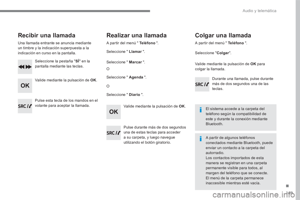 PEUGEOT 3008 2017 Manual del propietario (in Spanish) 169
.
Audio y telemática
Recibir una llamada
Una llamada entrante se anuncia mediante
un timbre y la indicación superpuesta a la
indicación en curso en la pantalla.
Seleccione l PEUGEOT 3008 2017 Manual del propietario (in Spanish) 169
.
Audio y telemática
Recibir una llamada
Una llamada entrante se anuncia mediante
un timbre y la indicación superpuesta a la
indicación en curso en la pantalla.
Seleccione l