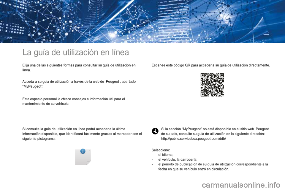 PEUGEOT 3008 2017  Manual del propietario (in Spanish) La guía de utilización en línea
Elija una de las siguientes formas para consultar su guía de utilización en 
línea.
Si consulta la guía de utilización en línea podrá acceder a la última 
in