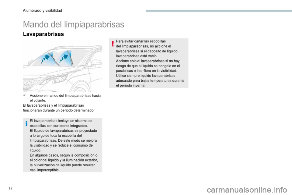 PEUGEOT 3008 2017  Manual del propietario (in Spanish) 12
Lavaparabrisas
Mando del limpiaparabrisas
F Accione el mando del limpiaparabrisas hacia 
el volante.
El lavaparabrisas y el limpiaparabrisas 
funcionarán durante un periodo determinado.
El lavapar