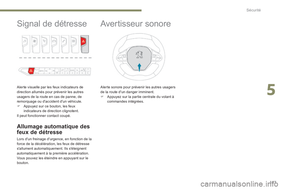 PEUGEOT 3008 2017  Manuel du propriétaire (in French) 157
Signal de détresse
Alerte visuelle par les feux indicateurs de 
direction allumés pour prévenir les autres 
usagers de la route en cas de panne, de 
remorquage ou d'accident d'un véhic