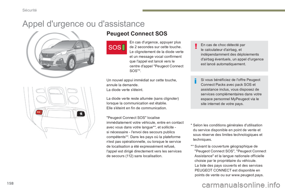 PEUGEOT 3008 2017  Manuel du propriétaire (in French) 158
Appel d'urgence ou d'assistance
En cas de choc détecté par 
le calculateur d'airbag, et 
indépendamment des déploiements 
d'airbag éventuels, un appel d'urgence 
est lanc