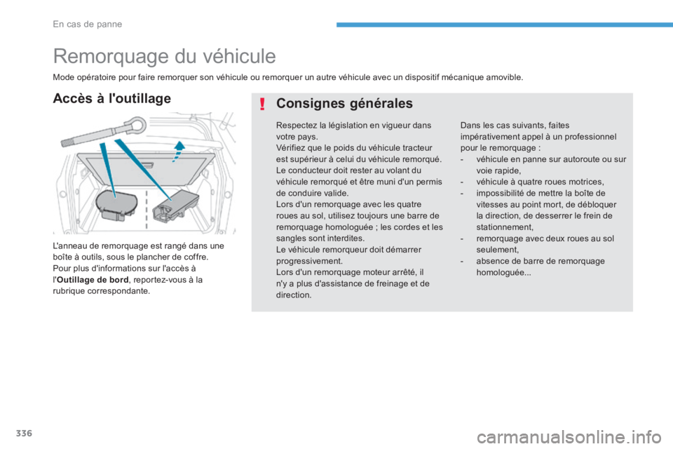 PEUGEOT 3008 2017  Manuel du propriétaire (in French) 336
Remorquage du véhicule
L'anneau de remorquage est rangé dans une 
boîte à outils, sous le plancher de coffre.
Pour plus d'informations sur l'accès à 
l'Outillage de bord , re