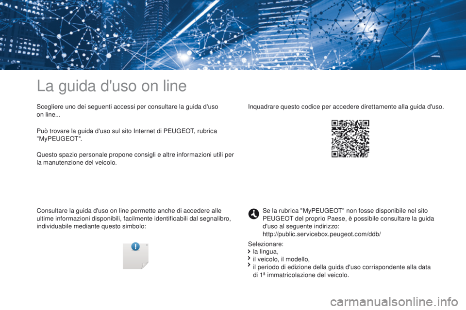PEUGEOT 3008 2017  Manuale duso (in Italian) La guida d'uso on line
Scegliere uno dei seguenti accessi per consultare la guida d'uso 
on
 l
ine...
Consultare la guida d'uso on line permette anche di accedere alle 
ultime informazioni
