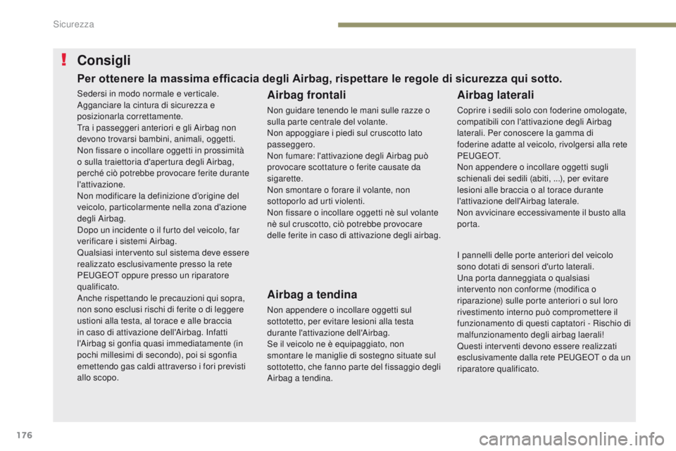 PEUGEOT 3008 2017  Manuale duso (in Italian) 176
3008-2_it_Chap05_securite_ed01-2016
Consigli
Airbag frontali
Non guidare tenendo le mani sulle razze o 
sulla parte centrale del volante.
Non appoggiare i piedi sul cruscotto lato 
passeggero.
Non