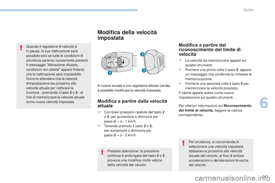PEUGEOT 3008 2017  Manuale duso (in Italian) 241
3008-2_it_Chap06_conduite_ed01-2016
Quando il regolatore di velocità è 
in pausa, la sua riattivazione sarà 
possibile solo se tutte le condizioni di 
sicurezza saranno nuovamente presenti. 
Il