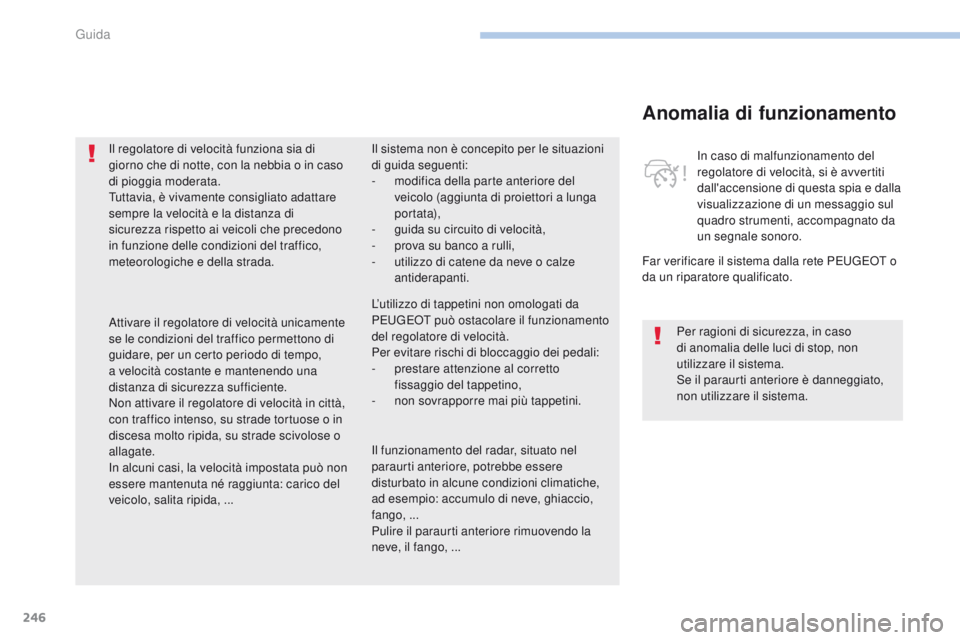PEUGEOT 3008 2017  Manuale duso (in Italian) 246
3008-2_it_Chap06_conduite_ed01-2016
Anomalia di funzionamento
Far verificare il sistema dalla rete Peugeot  o 
da un riparatore qualificato. In caso di malfunzionamento del 
regolatore di velocit