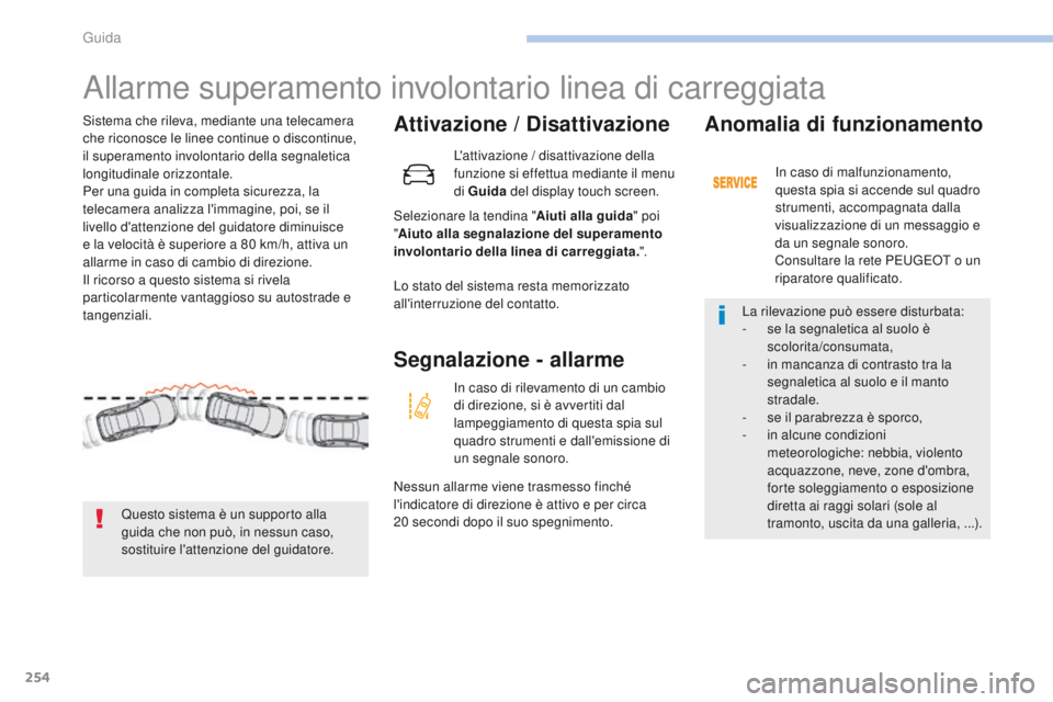 PEUGEOT 3008 2017  Manuale duso (in Italian) 254
3008-2_it_Chap06_conduite_ed01-2016
Allarme superamento involontario linea di carreggiata
Attivazione / Disattivazione
Selezionare la tendina "Aiuti alla guida" poi 
" Aiuto alla segna
