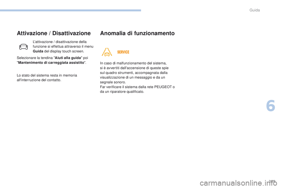 PEUGEOT 3008 2017  Manuale duso (in Italian) 259
3008-2_it_Chap06_conduite_ed01-2016
Attivazione / Disattivazione
L'attivazione / disattivazione della 
funzione si effettua attraverso il menu 
Guida del display touch screen.
Lo stato del sis