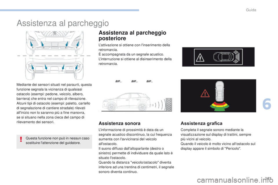 PEUGEOT 3008 2017  Manuale duso (in Italian) 263
3008-2_it_Chap06_conduite_ed01-2016
Assistenza al parcheggio
Mediante dei sensori situati nel paraurti, questa 
funzione segnala la vicinanza di qualsiasi 
ostacolo (esempi: pedone, veicolo, alber
