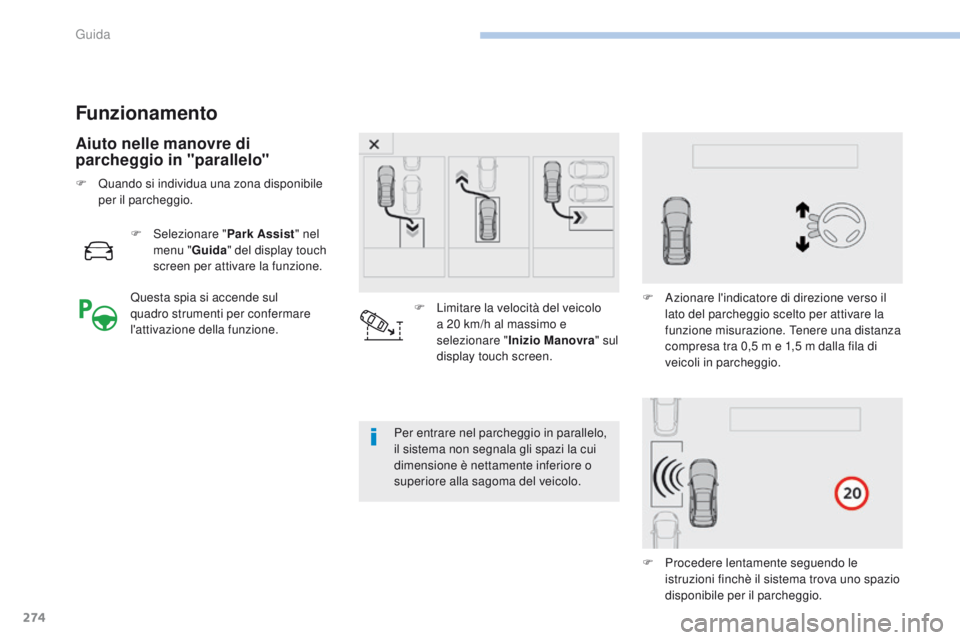 PEUGEOT 3008 2017  Manuale duso (in Italian) 274
3008-2_it_Chap06_conduite_ed01-2016
Funzionamento
Aiuto nelle manovre di 
parcheggio in "parallelo"
F Selezionare "Park Assist" nel 
menu " Guida" del display touch 
screen