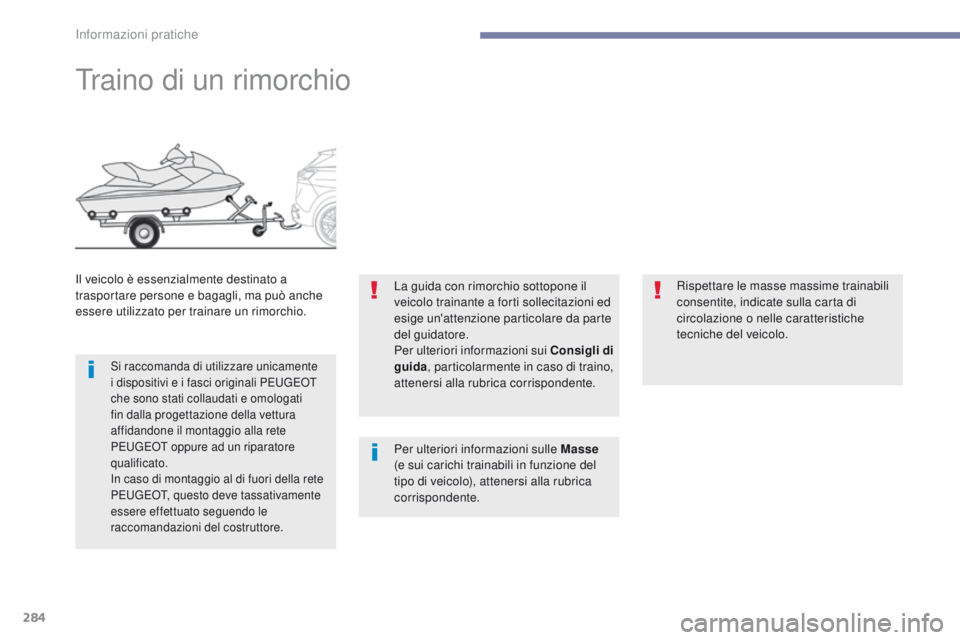 PEUGEOT 3008 2017  Manuale duso (in Italian) 284
3008-2_it_Chap07_infos-pratiques_ed01-2016
traino di un rimorchio
Il veicolo è essenzialmente destinato a 
trasportare persone e bagagli, ma può anche 
essere utilizzato per trainare un rimorchi