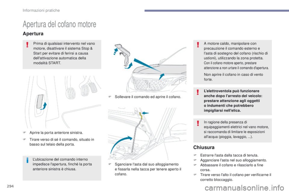 PEUGEOT 3008 2017  Manuale duso (in Italian) 294
3008-2_it_Chap07_infos-pratiques_ed01-2016
Apertura del cofano motore
F  tirare verso di sé il comando, situato in basso sul telaio della porta.
Apertura
F Aprire la porta anteriore sinistra. F  