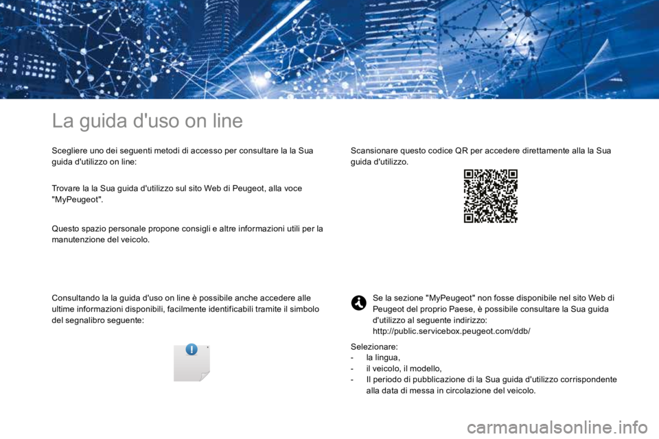 PEUGEOT 3008 2017  Manuale duso (in Italian) La guida d'uso on line
Scegliere uno dei seguenti metodi di accesso per consultare la la Sua 
guida d'utilizzo on line:
Consultando la la guida d'uso on line è possibile anche accedere al