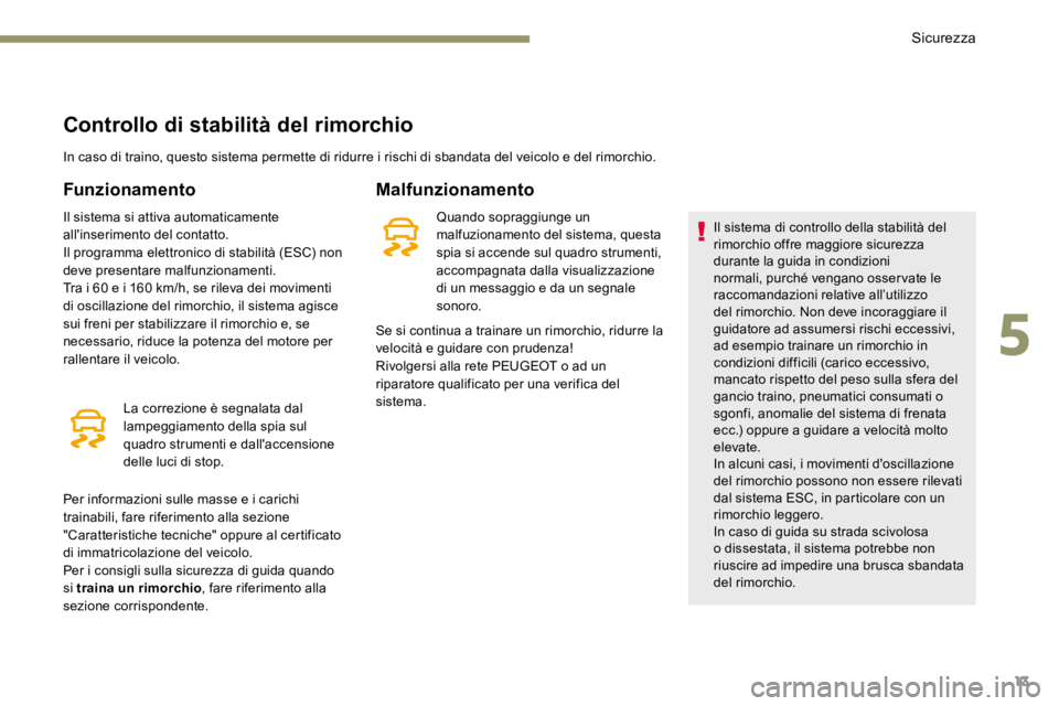 PEUGEOT 3008 2017  Manuale duso (in Italian) 13
Controllo di stabilità del rimorchio
In caso di traino, questo sistema permette di ridurre i rischi di sbandata del veicolo e del rimorchio.
Funzionamento
Il sistema si attiva automaticamente 
all