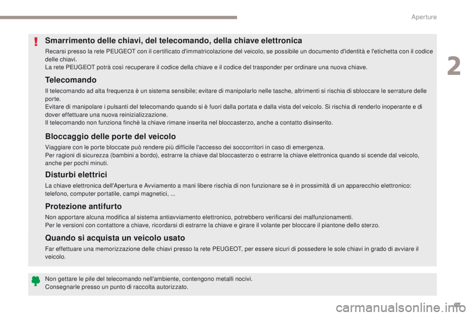 PEUGEOT 3008 2017  Manuale duso (in Italian) 63
3008-2_it_Chap02_ouvertures_ed01-2016
Telecomando
Il telecomando ad alta frequenza è un sistema sensibile; evitare di manipolarlo nelle tasche, altrimenti si rischia di sbloccare le serrature dell