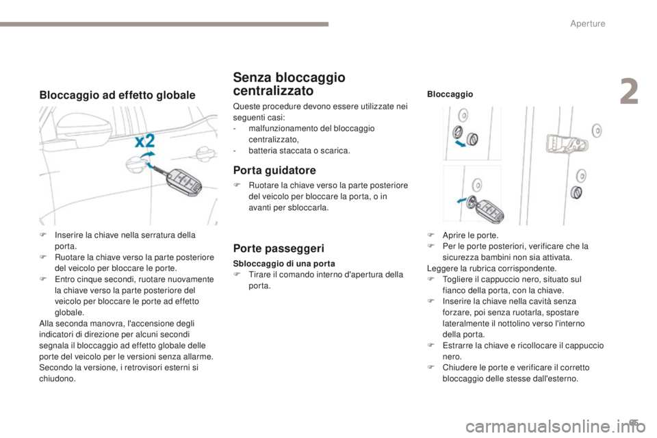 PEUGEOT 3008 2017  Manuale duso (in Italian) 65
3008-2_it_Chap02_ouvertures_ed01-2016
Bloccaggio ad effetto globale
Senza bloccaggio 
centralizzato
Queste procedure devono essere utilizzate nei 
seguenti casi:
-
 m
alfunzionamento del bloccaggio
