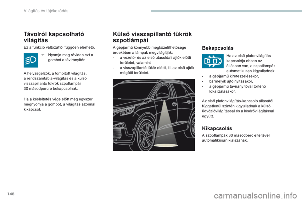 PEUGEOT 3008 2017  Kezelési útmutató (in Hungarian) 148
3008-2_hu_Chap04_eclairage-et-visibilite_ed01-2016
Külső visszapillantó tükrök 
szpotlámpái
Bekapcsolás
Az első plafonvilágítás-kapcsoló állásától 
függetlenül szintén kigyulla