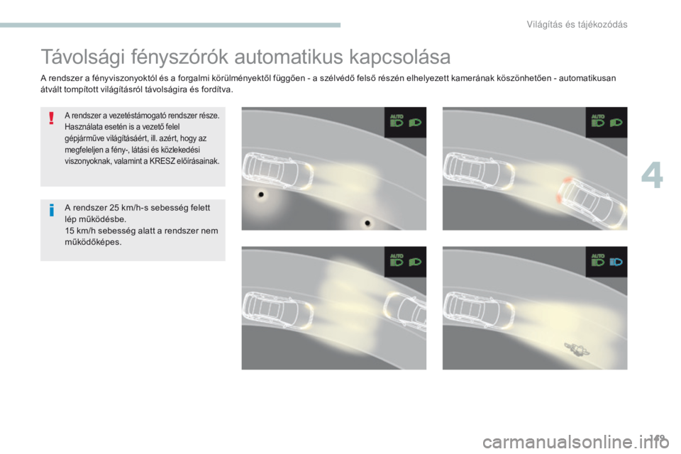 PEUGEOT 3008 2017  Kezelési útmutató (in Hungarian) 149
3008-2_hu_Chap04_eclairage-et-visibilite_ed01-2016
Távolsági fényszórók automatikus kapcsolása
A rendszer a vezetéstámogató rendszer része.
Használata esetén is a vezető felel 
gépj