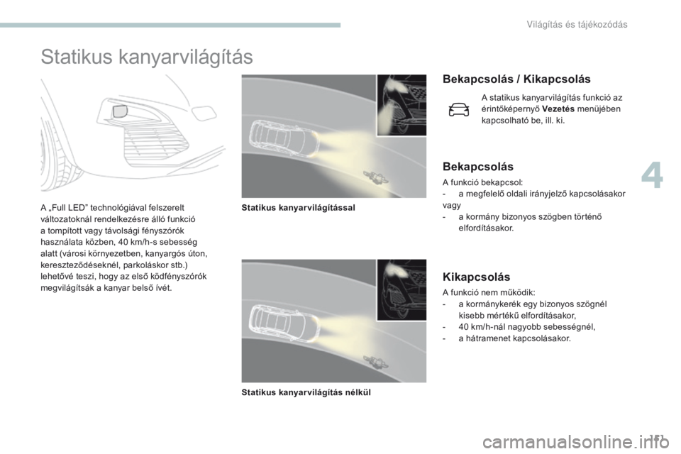 PEUGEOT 3008 2017  Kezelési útmutató (in Hungarian) 151
3008-2_hu_Chap04_eclairage-et-visibilite_ed01-2016
Statikus kanyarvilágítás
A „Full LED” technológiával felszerelt 
változatoknál rendelkezésre álló funkció 
a tompított vagy távo