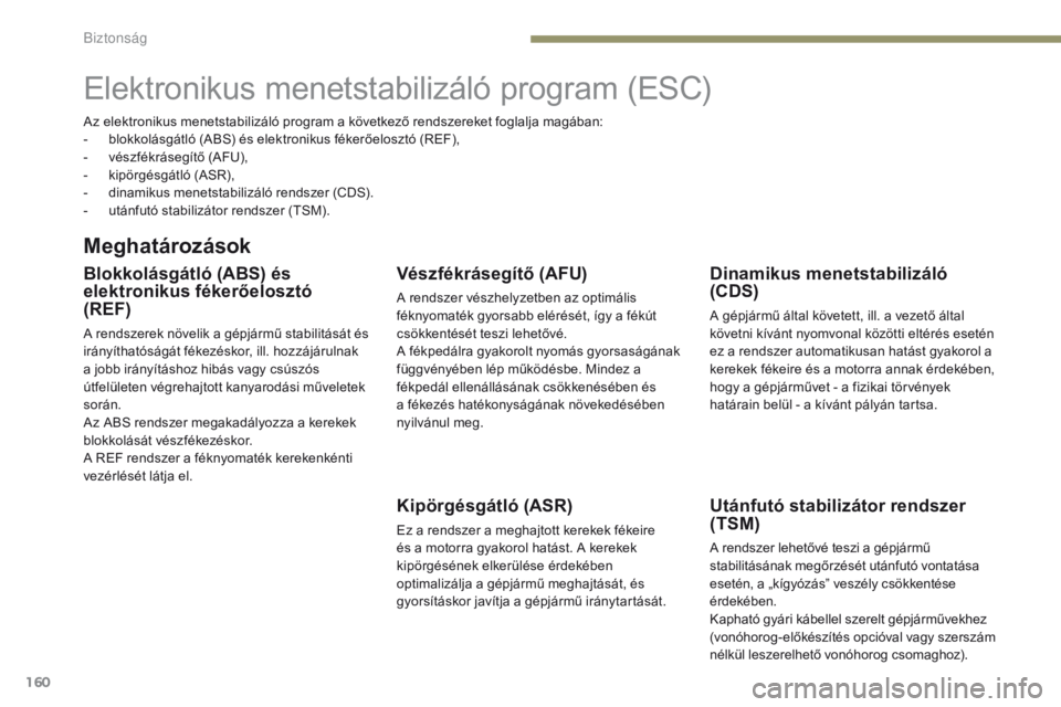 PEUGEOT 3008 2017  Kezelési útmutató (in Hungarian) 160
3008-2_hu_Chap05_securite_ed01-2016
Elektronikus menetstabilizáló program (ESC)
Meghatározások
Blokkolásgátló (ABS) és 
elektronikus fékerőelosztó  
(REF)
A rendszerek növelik a gépj
