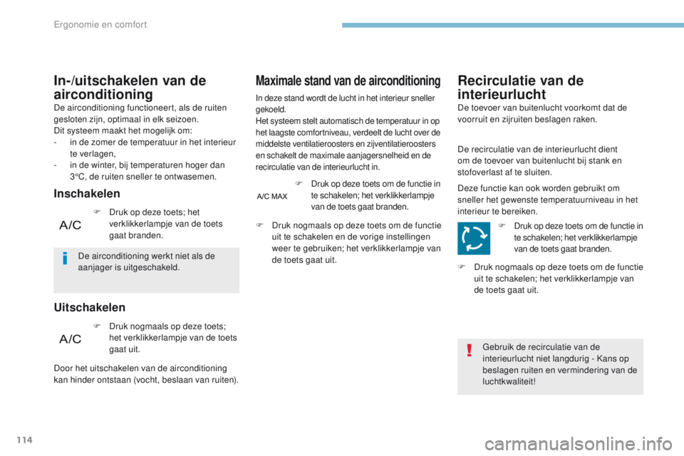 PEUGEOT 3008 2017  Instructieboekje (in Dutch) 114
3008-2_nl_Chap03_ergonomie-et-confort_ed01-2016
De airconditioning functioneert, als de ruiten 
gesloten zijn, optimaal in elk seizoen.
Dit systeem maakt het mogelijk om:
- 
i
 n de zomer de tempe