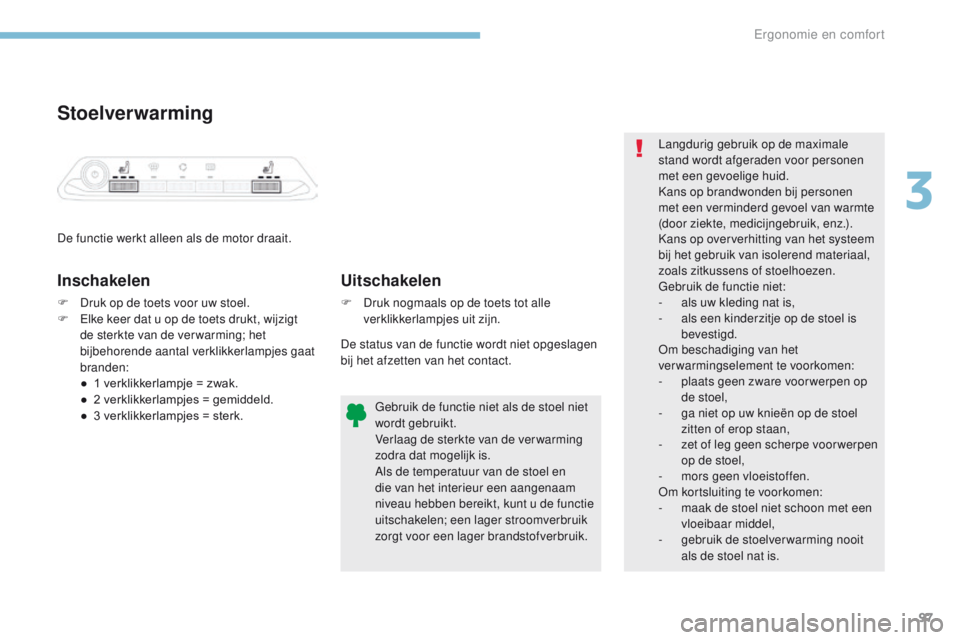 PEUGEOT 3008 2017 Instructieboekje (in Dutch) 97
3008-2_nl_Chap03_ergonomie-et-confort_ed01-2016
Stoelverwarming
De functie werkt alleen als de motor draait.
Inschakelen
F Druk op de toets voor uw stoel.
F el ke keer dat u op de toets drukt, wij PEUGEOT 3008 2017 Instructieboekje (in Dutch) 97
3008-2_nl_Chap03_ergonomie-et-confort_ed01-2016
Stoelverwarming
De functie werkt alleen als de motor draait.
Inschakelen
F Druk op de toets voor uw stoel.
F el ke keer dat u op de toets drukt, wij