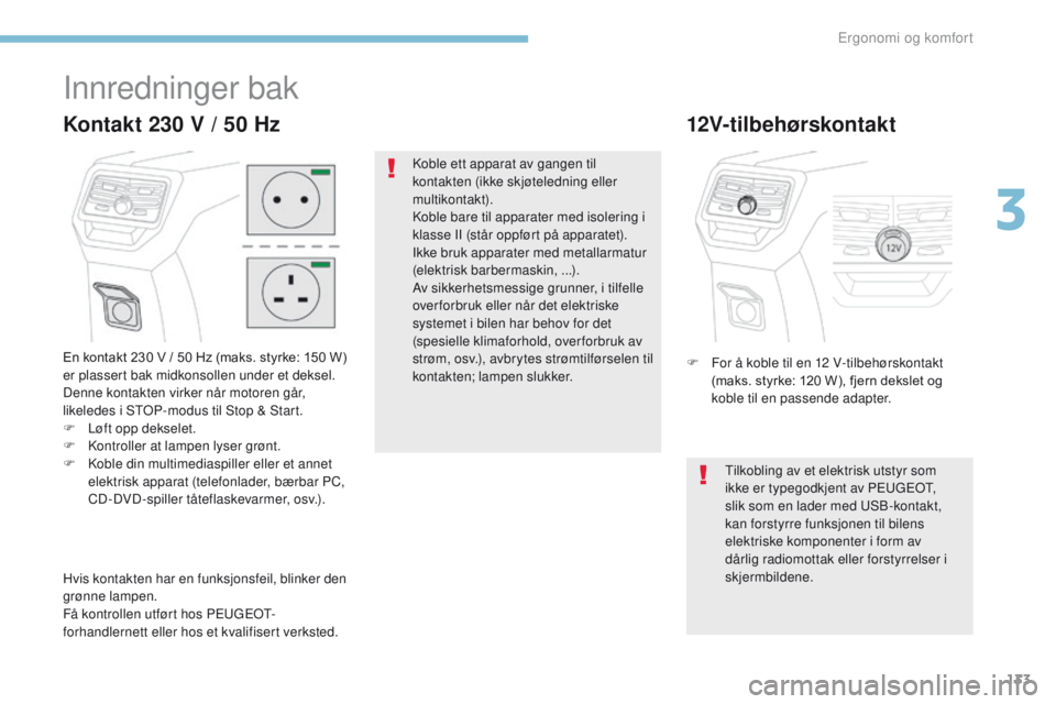 PEUGEOT 3008 2017 Instruksjoner for bruk (in Norwegian) 133
3008-2_no_Chap03_ergonomie-et-confort_ed01-2016
Innredninger bak
En kontakt 230 V / 50 Hz (maks. styrke: 150 W) er plassert bak midkonsollen under et deksel.
Denne kontakten virker når motoren g PEUGEOT 3008 2017 Instruksjoner for bruk (in Norwegian) 133
3008-2_no_Chap03_ergonomie-et-confort_ed01-2016
Innredninger bak
En kontakt 230 V / 50 Hz (maks. styrke: 150 W) er plassert bak midkonsollen under et deksel.
Denne kontakten virker når motoren g