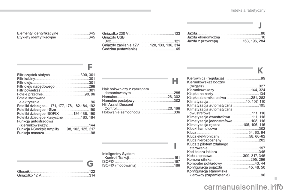 PEUGEOT 3008 2017 Instrukcja obsługi (in Polish) 347
3008-2_pl_Chap11_index-alpha_ed01-2016
Gniazdko 230 V ............................................13 3
Gniazdo USB Box
........
...................................................... 121
Gniaz PEUGEOT 3008 2017 Instrukcja obsługi (in Polish) 347
3008-2_pl_Chap11_index-alpha_ed01-2016
Gniazdko 230 V ............................................13 3
Gniazdo USB Box
........
...................................................... 121
Gniaz