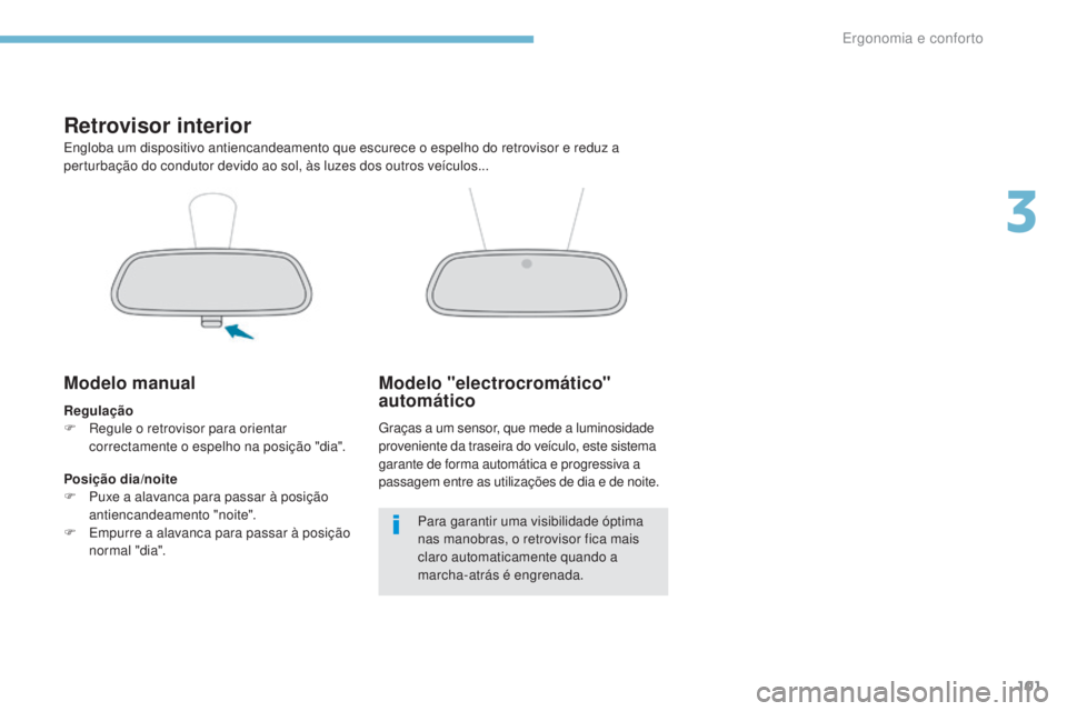 PEUGEOT 3008 2017  Manual de utilização (in Portuguese) 101
3008-2_pt_Chap03_ergonomie-et-confort_ed01-2016
Retrovisor interior
Engloba um dispositivo antiencandeamento que escurece o espelho do retrovisor e reduz a 
perturbação do condutor devido ao sol