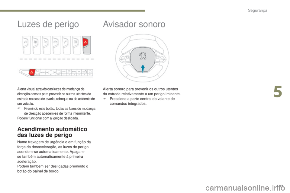 PEUGEOT 3008 2017  Manual de utilização (in Portuguese) 157
3008-2_pt_Chap05_securite_ed01-2016
Luzes de perigo
Alerta visual através das luzes de mudança de 
direcção acesas para prevenir os outros utentes da 
estrada no caso de avaria, reboque ou de 